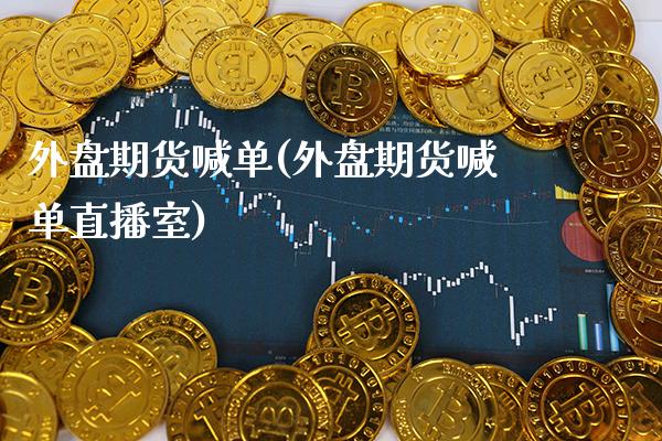 外盘期货喊单(外盘期货喊单直播室)_https://www.cqckcrrc.com_恒指期货_第1张