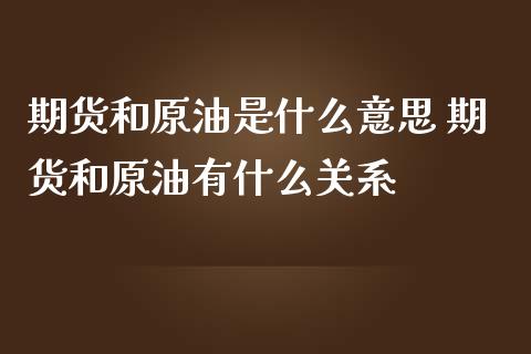 期货和原油是什么意思 期货和原油有什么关系_https://www.cqckcrrc.com_道指直播_第1张