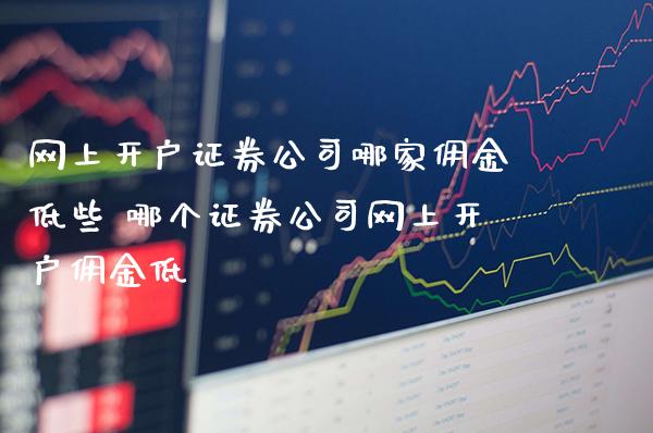 网上开户证券公司哪家佣金低些 哪个证券公司网上开户佣金低_恒生指数_第1张_期货投资网 网上开户证券公司哪家佣金低些 哪个证券公司网上开户佣金低_https://www.cqckcrrc.com_恒生指数_第1张