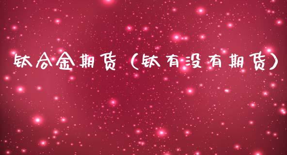 钛合金期货(钛有没有期货)_原油期货_第1张_期货投资网 钛合金期货(钛有没有期货)_https://www.cqckcrrc.com_原油期货_第1张