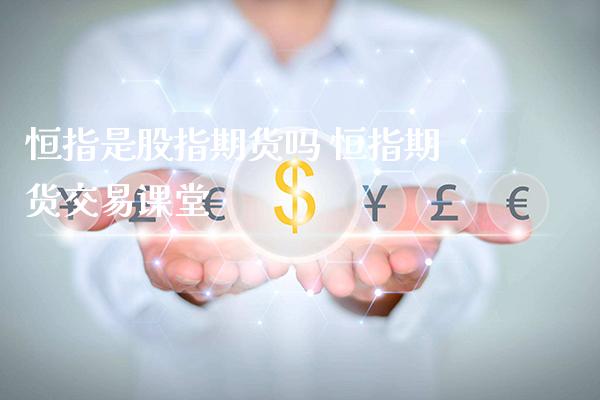 恒指是股指期货吗 恒指期货交易课堂_原油期货_第1张_期货投资网 恒指是股指期货吗 恒指期货交易课堂_https://www.cqckcrrc.com_原油期货_第1张