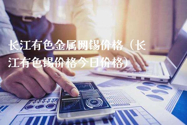 长江有色金属网锡价格(长江有色锡价格今日价格)_原油期货_第1张_期货投资网 长江有色金属网锡价格(长江有色锡价格今日价格)_https://www.cqckcrrc.com_原油期货_第1张