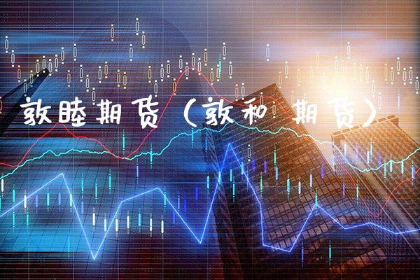 敦睦期货（敦和 期货）_https://www.cqckcrrc.com_基金理财_第1张