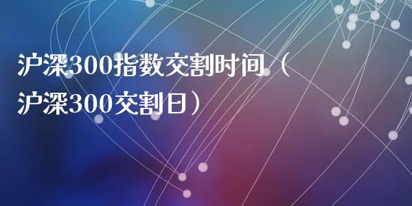 沪深300指数交割时间(沪深300交割日)_黄金期货_第1张_期货投资网 沪深300指数交割时间(沪深300交割日)_https://www.cqckcrrc.com_黄金期货_第1张