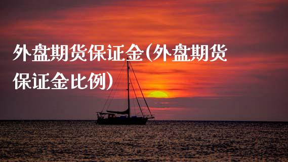 外盘期货保证金(外盘期货保证金比例)_道指直播_第1张_期货投资网 外盘期货保证金(外盘期货保证金比例)_https://www.cqckcrrc.com_道指直播_第1张
