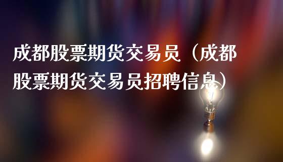成都股票期货交易员(成都股票期货交易员招聘信息)_期货交易所_第1张_期货投资网 成都股票期货交易员(成都股票期货交易员招聘信息)_https://www.cqckcrrc.com_期货交易所_第1张