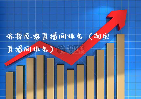 济源恒指直播间排名(淘宝直播间排名)_恒生指数_第1张_期货投资网 济源恒指直播间排名(淘宝直播间排名)_https://www.cqckcrrc.com_恒生指数_第1张