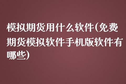 模拟期货用什么软件(免费期货模拟软件手机版软件有哪些)_https://www.cqckcrrc.com_原油期货_第1张