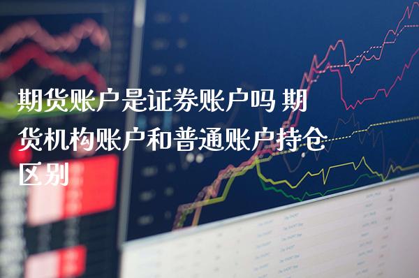 期货账户是证券账户吗 期货机构账户和普通账户持仓区别_黄金期货_第1张_期货投资网 期货账户是证券账户吗 期货机构账户和普通账户持仓区别_https://www.cqckcrrc.com_黄金期货_第1张