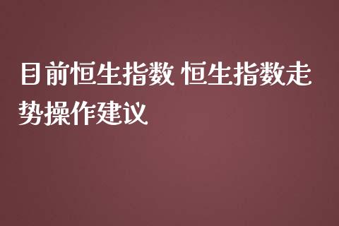 目前恒生指数 恒生指数走势操作建议_原油期货_第1张_期货投资网 目前恒生指数 恒生指数走势操作建议_https://www.cqckcrrc.com_原油期货_第1张