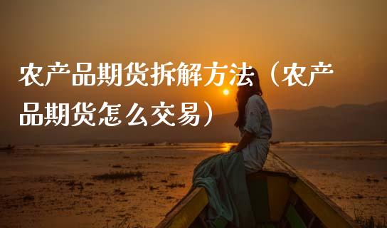 农产品期货拆解方法(农产品期货怎么交易)_纳指直播_第1张_期货投资网 农产品期货拆解方法(农产品期货怎么交易)_https://www.cqckcrrc.com_纳指直播_第1张