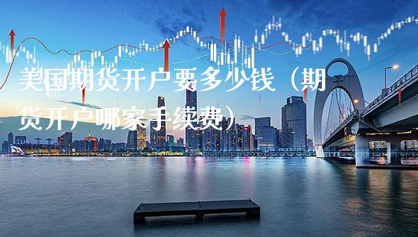 美国期货开户要多少钱(期货开户哪家手续费)_期货品种_第1张_期货投资网 美国期货开户要多少钱(期货开户哪家手续费)_https://www.cqckcrrc.com_期货品种_第1张