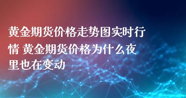 黄金期货价格走势图实时行情 黄金期货价格为什么夜里也在变动_纳指直播_第1张_期货投资网 黄金期货价格走势图实时行情 黄金期货价格为什么夜里也在变动_https://www.cqckcrrc.com_纳指直播_第1张