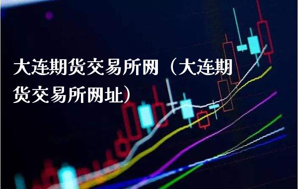 大连期货交易所网(大连期货交易所网址)_股票理财_第1张_期货投资网 大连期货交易所网(大连期货交易所网址)_https://www.cqckcrrc.com_股票理财_第1张