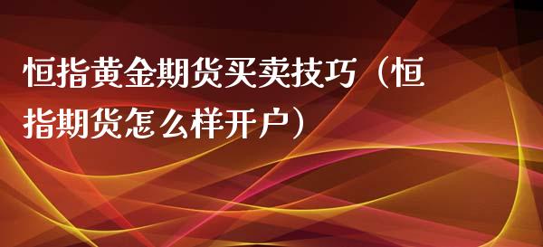 恒指黄金期货买卖技巧(恒指期货怎么样开户)_期货直播_第1张_期货投资网 恒指黄金期货买卖技巧(恒指期货怎么样开户)_https://www.cqckcrrc.com_期货直播_第1张