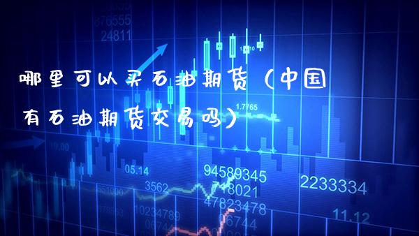 哪里可以买石油期货(中国有石油期货交易吗)_期货知识_第1张_期货投资网 哪里可以买石油期货(中国有石油期货交易吗)_https://www.cqckcrrc.com_期货知识_第1张