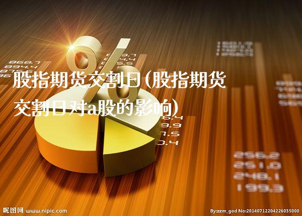股指期货交割日(股指期货交割日对a股的影响)_原油期货_第1张_期货投资网 股指期货交割日(股指期货交割日对a股的影响)_https://www.cqckcrrc.com_原油期货_第1张