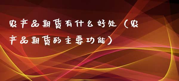农产品期货有什么好处(农产品期货的主要功能)_黄金期货_第1张_期货投资网 农产品期货有什么好处(农产品期货的主要功能)_https://www.cqckcrrc.com_黄金期货_第1张