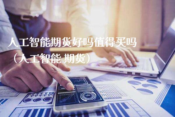人工智能期货好吗值得买吗（人工智能 期货）_https://www.cqckcrrc.com_道指直播_第1张