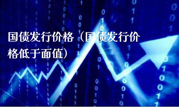 国债发行价格(国债发行价格低于面值)_原油期货_第1张_期货投资网 国债发行价格(国债发行价格低于面值)_https://www.cqckcrrc.com_原油期货_第1张