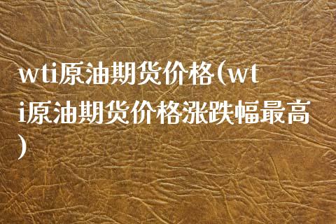 wti原油期货价格(wti原油期货价格涨跌幅最高)_国际期货_第1张_期货投资网 wti原油期货价格(wti原油期货价格涨跌幅最高)_https://www.cqckcrrc.com_国际期货_第1张