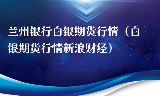 兰州银行白银期货行情（白银期货行情新浪财经）_https://www.cqckcrrc.com_道指直播_第1张