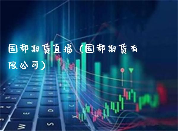 国都期货直播(国都期货有限公司)_国际期货_第1张_期货投资网 国都期货直播(国都期货有限公司)_https://www.cqckcrrc.com_国际期货_第1张