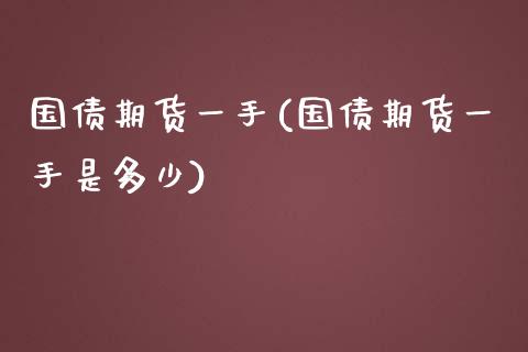 国债期货一手(国债期货一手是多少)_https://www.cqckcrrc.com_道指直播_第1张