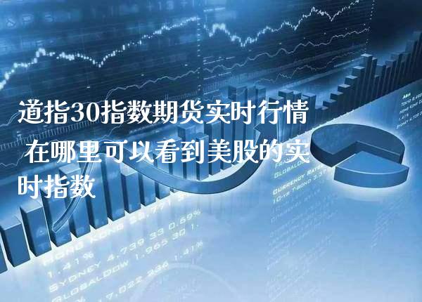 道指30指数期货实时行情 在哪里可以看到美股的实时指数_https://www.cqckcrrc.com_道指直播_第1张