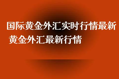 国际黄金外汇实时行情最新 黄金外汇最新行情_https://www.cqckcrrc.com_纳指直播_第1张