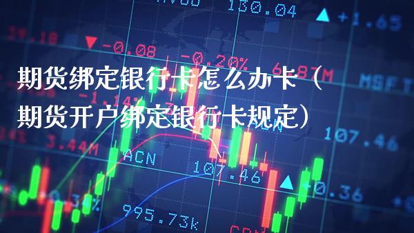 期货绑定***怎么办卡(期货开户绑定***规定)_内盘期货_第1张_期货投资网 期货绑定***怎么办卡(期货开户绑定***规定)_https://www.cqckcrrc.com_内盘期货_第1张