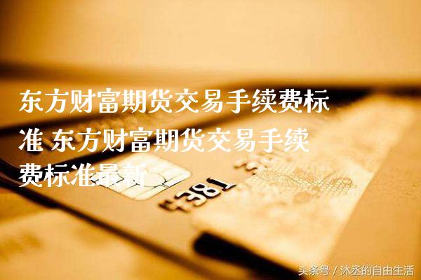 东方财富期货交易手续费标准 东方财富期货交易手续费标准最新_纳指直播_第1张_期货投资网 东方财富期货交易手续费标准 东方财富期货交易手续费标准最新_https://www.cqckcrrc.com_纳指直播_第1张