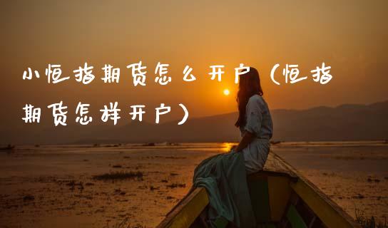 小恒指期货怎么开户(恒指期货怎样开户)_原油期货_第1张_期货投资网 小恒指期货怎么开户(恒指期货怎样开户)_https://www.cqckcrrc.com_原油期货_第1张