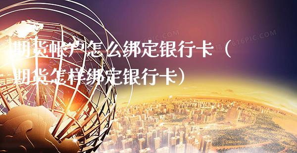 期货帐户怎么绑定***（期货怎样绑定***）_https://www.cqckcrrc.com_期货品种_第1张