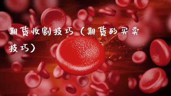 期货收割技巧（期货的买卖技巧）_https://www.cqckcrrc.com_道指直播_第1张