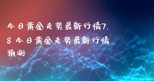 今日黄金走势最新行情7.8 今日黄金走势最新行情预测_道指直播_第1张_期货投资网 今日黄金走势最新行情7.8 今日黄金走势最新行情预测_https://www.cqckcrrc.com_道指直播_第1张