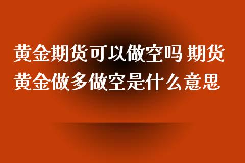 黄金期货可以做空吗 期货黄金做多做空是什么意思_https://www.cqckcrrc.com_黄金期货_第1张