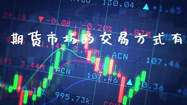 期货市场的交易方式有_https://www.cqckcrrc.com_黄金期货_第1张