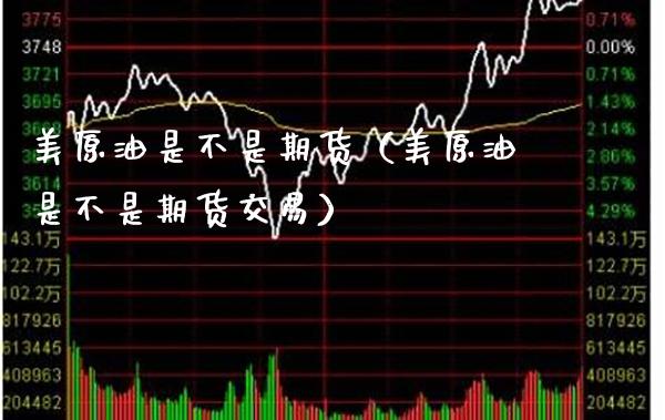 美原油是不是期货（美原油是不是期货交易）_https://www.cqckcrrc.com_道指直播_第1张
