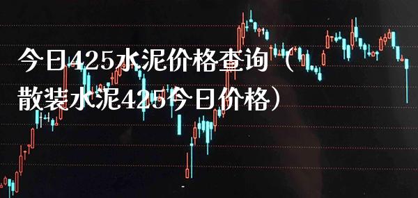 今日425水泥价格查询（散装水泥425今日价格）_https://www.cqckcrrc.com_原油期货_第1张