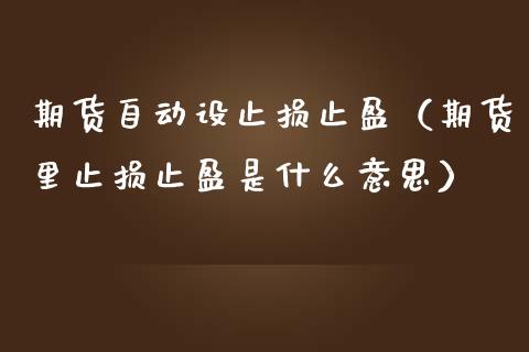 期货自动设止损止盈(期货里止损止盈是什么意思)_理财百科_第1张_期货投资网 期货自动设止损止盈(期货里止损止盈是什么意思)_https://www.cqckcrrc.com_理财百科_第1张