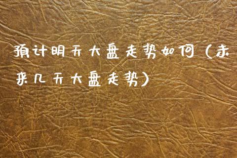 预计明天大盘走势如何(未来几天大盘走势)_原油期货_第1张_期货投资网 预计明天大盘走势如何(未来几天大盘走势)_https://www.cqckcrrc.com_原油期货_第1张