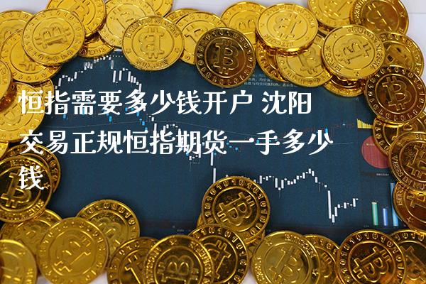 恒指需要多少钱开户 沈阳交易正规恒指期货一手多少钱_原油期货_第1张_期货投资网 恒指需要多少钱开户 沈阳交易正规恒指期货一手多少钱_https://www.cqckcrrc.com_原油期货_第1张