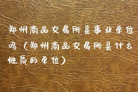 郑州商品交易所是事业单位吗(郑州商品交易所是什么性质的单位)_恒生指数_第1张_期货投资网 郑州商品交易所是事业单位吗(郑州商品交易所是什么性质的单位)_https://www.cqckcrrc.com_恒生指数_第1张