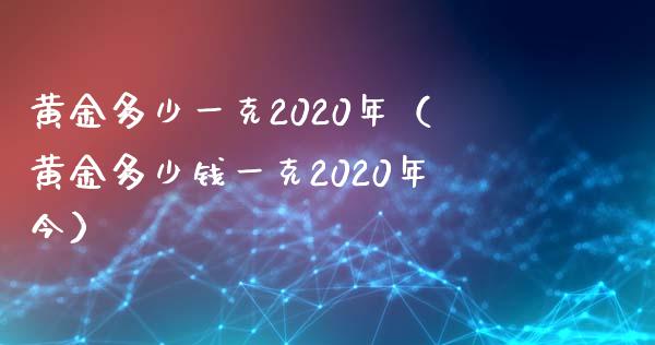 黄金多少一克2020年（黄金多少钱一克2020年今）_https://www.cqckcrrc.com_恒生指数_第1张