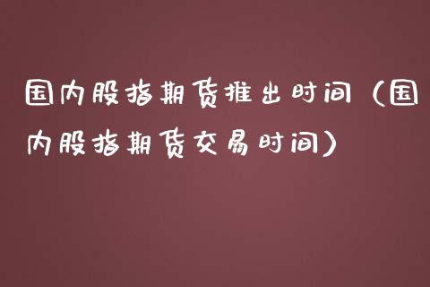 国内股指期货推出时间(国内股指期货交易时间)_黄金期货_第1张_期货投资网 国内股指期货推出时间(国内股指期货交易时间)_https://www.cqckcrrc.com_黄金期货_第1张
