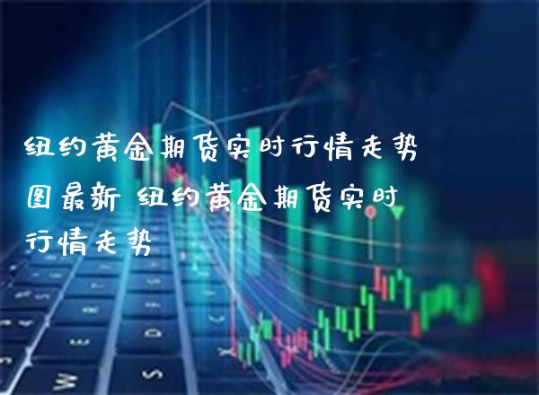 纽约黄金期货实时行情走势图最新 纽约黄金期货实时行情走势_道指直播_第1张_期货投资网 纽约黄金期货实时行情走势图最新 纽约黄金期货实时行情走势_https://www.cqckcrrc.com_道指直播_第1张