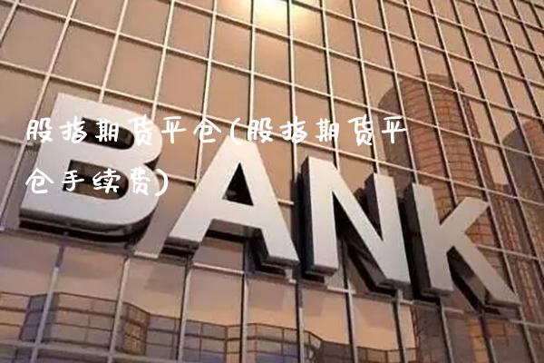 股指期货平仓(股指期货平仓手续费)_恒指期货_第1张_期货投资网 股指期货平仓(股指期货平仓手续费)_https://www.cqckcrrc.com_恒指期货_第1张