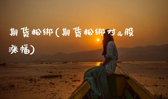 期货松绑(期货松绑对a股涨幅)_恒指期货_第1张_期货投资网 期货松绑(期货松绑对a股涨幅)_https://www.cqckcrrc.com_恒指期货_第1张