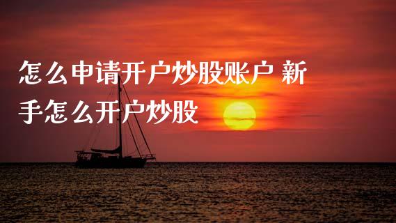 怎么申请开户炒股账户 新手怎么开户炒股_黄金期货_第1张_期货投资网 怎么申请开户炒股账户 新手怎么开户炒股_https://www.cqckcrrc.com_黄金期货_第1张